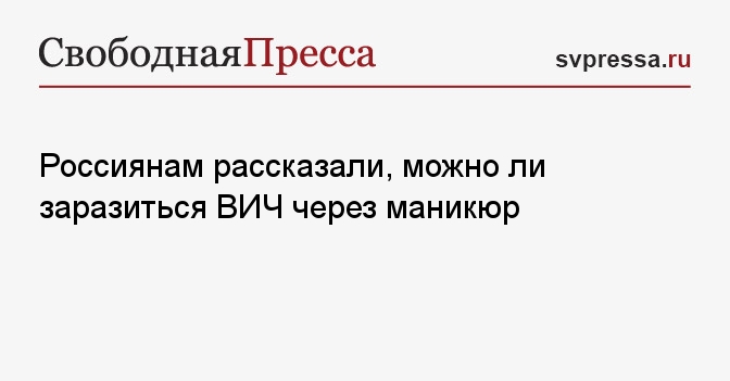 Ученый рассказал о риске заражения ВИЧ при маникюре ...